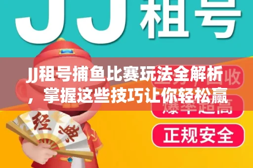 JJ租号捕鱼比赛玩法全解析，掌握这些技巧让你轻松赢大奖