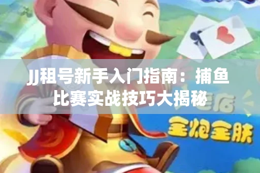 JJ租号新手入门指南：捕鱼比赛实战技巧大揭秘