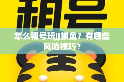 怎么租号玩JJ捕鱼？有哪些风险技巧？